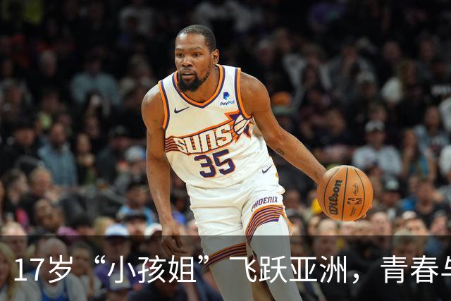 17岁“小孩姐”飞跃亚洲，青春与实力并行！